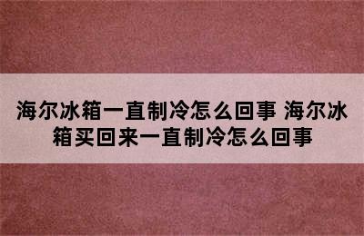 海尔冰箱一直制冷怎么回事 海尔冰箱买回来一直制冷怎么回事